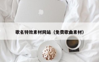 常宁歌名特效素材网站（免费歌曲素材）